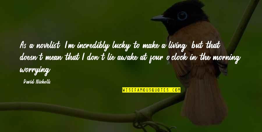 M O Quotes By David Nicholls: As a novelist, I'm incredibly lucky to make M O Quotes By David Nicholls: As a novelist, I'm incredibly lucky to make
