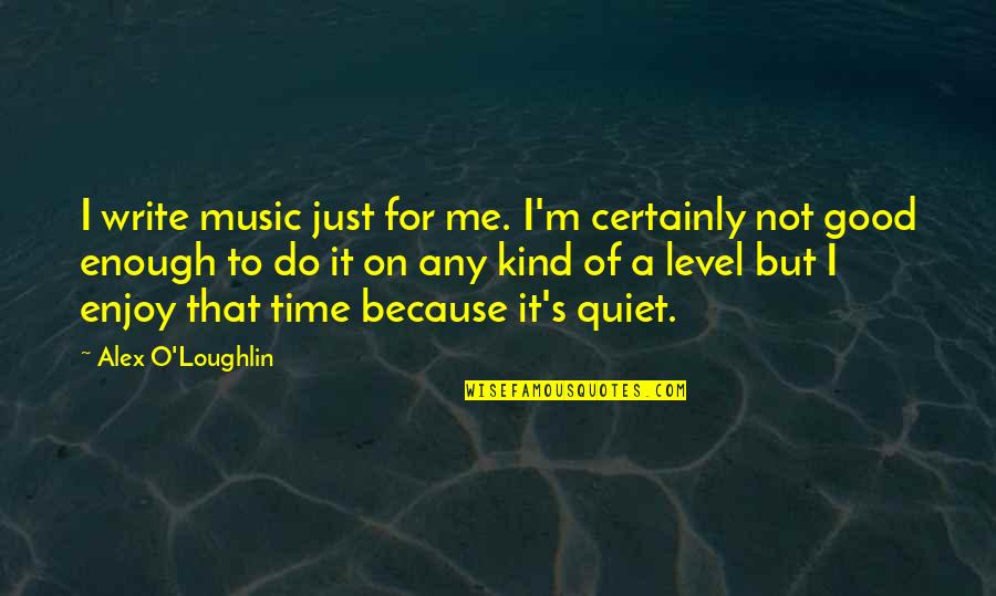 M O S Quotes By Alex O'Loughlin: I write music just for me. I'm certainly M O S Quotes By Alex O'Loughlin: I write music just for me. I'm certainly