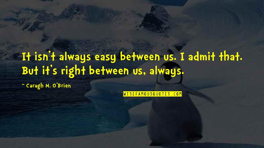 M O S Quotes By Caragh M. O'Brien: It isn't always easy between us. I admit M O S Quotes By Caragh M. O'Brien: It isn't always easy between us. I admit