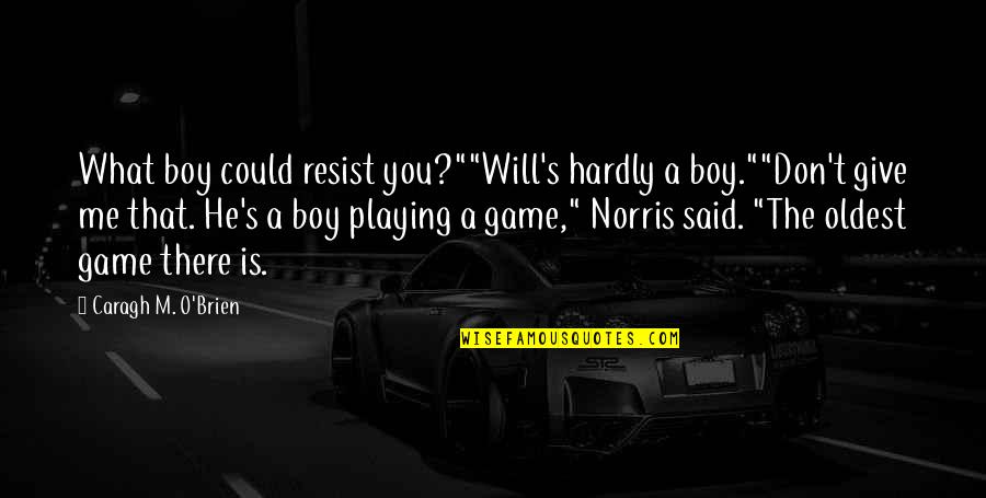 M O S Quotes By Caragh M. O'Brien: What boy could resist you?""Will's hardly a boy.""Don't M O S Quotes By Caragh M. O'Brien: What boy could resist you?""Will's hardly a boy.""Don't