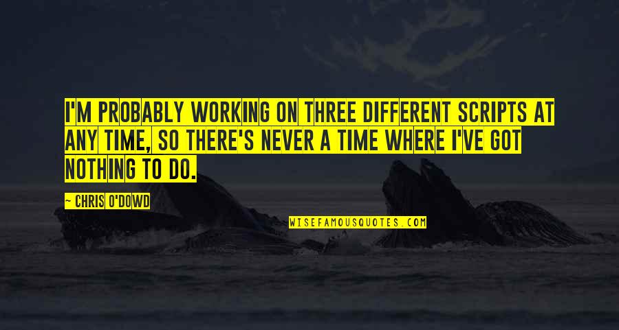 M O S Quotes By Chris O'Dowd: I'm probably working on three different scripts at M O S Quotes By Chris O'Dowd: I'm probably working on three different scripts at