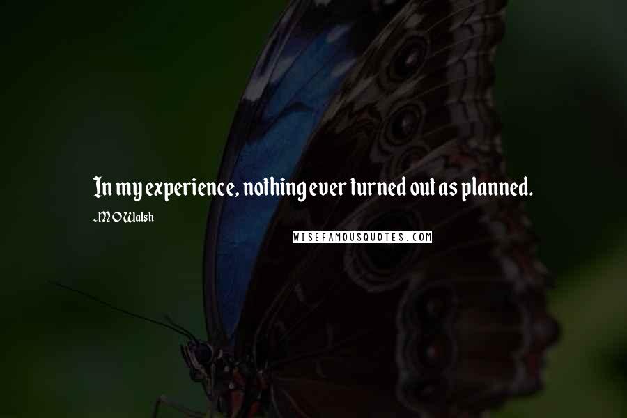 M O Walsh quotes: In my experience, nothing ever turned out as planned.