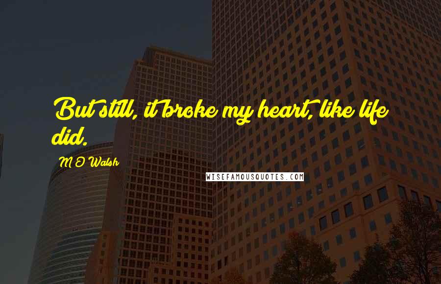 M O Walsh quotes: But still, it broke my heart, like life did.