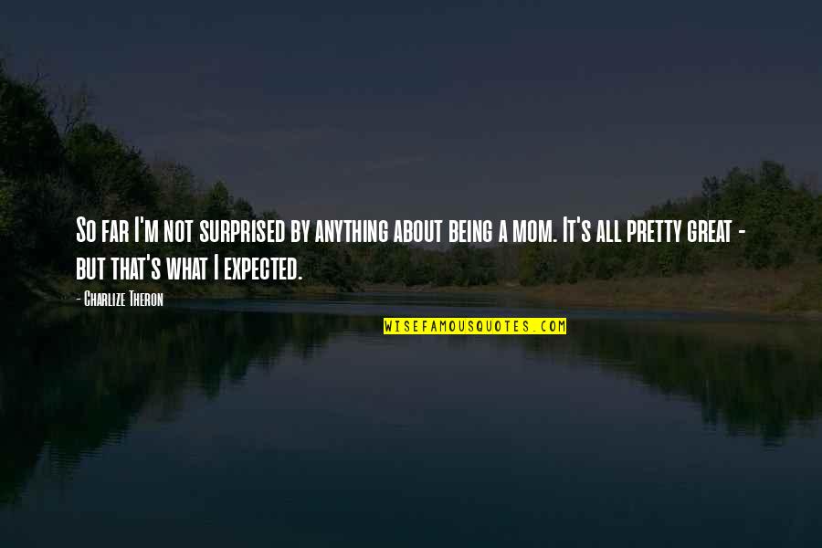 M Priser Quelquun Quotes By Charlize Theron: So far I'm not surprised by anything about