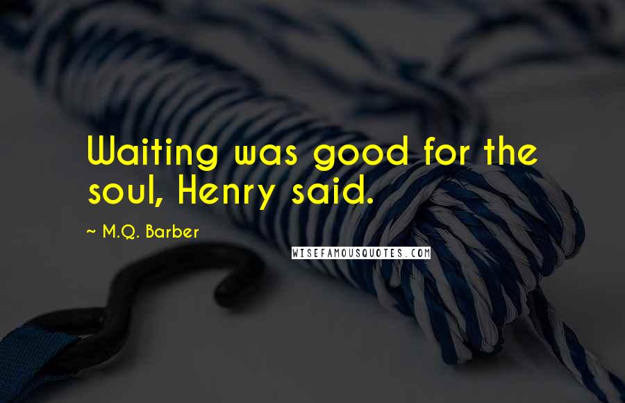 M.Q. Barber quotes: Waiting was good for the soul, Henry said.