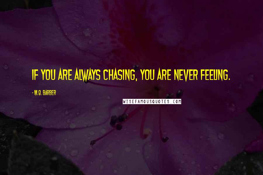 M.Q. Barber quotes: If you are always chasing, you are never feeling.
