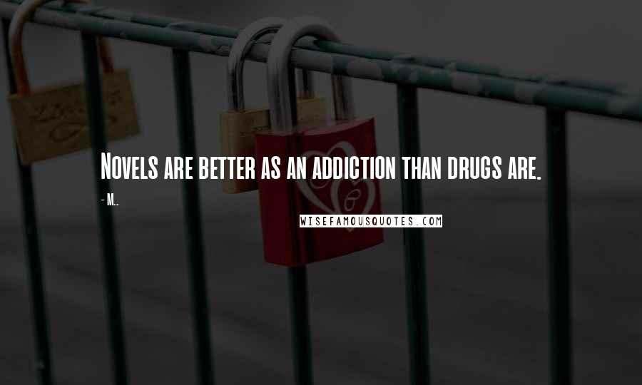 M.. quotes: Novels are better as an addiction than drugs are.