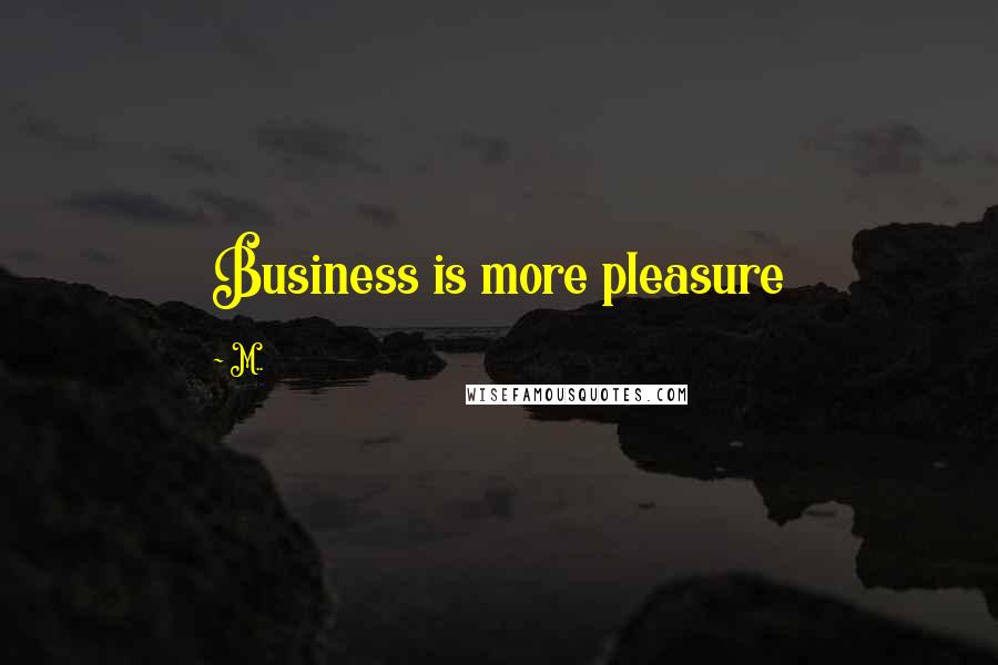 M.. quotes: Business is more pleasure