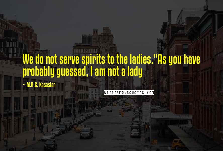 M.R.C. Kasasian quotes: We do not serve spirits to the ladies.''As you have probably guessed, I am not a lady