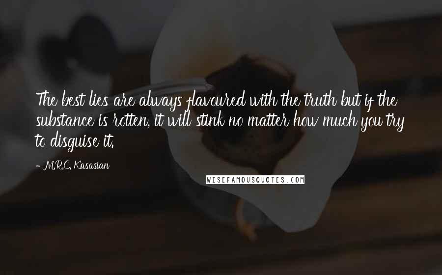 M.R.C. Kasasian quotes: The best lies are always flavoured with the truth but if the substance is rotten, it will stink no matter how much you try to disguise it.