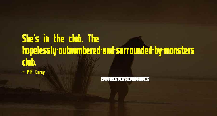 M.R. Carey quotes: She's in the club. The hopelessly-outnumbered-and-surrounded-by-monsters club.