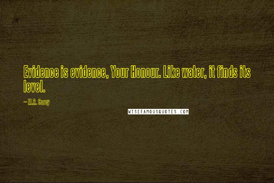 M.R. Carey quotes: Evidence is evidence, Your Honour. Like water, it finds its level.