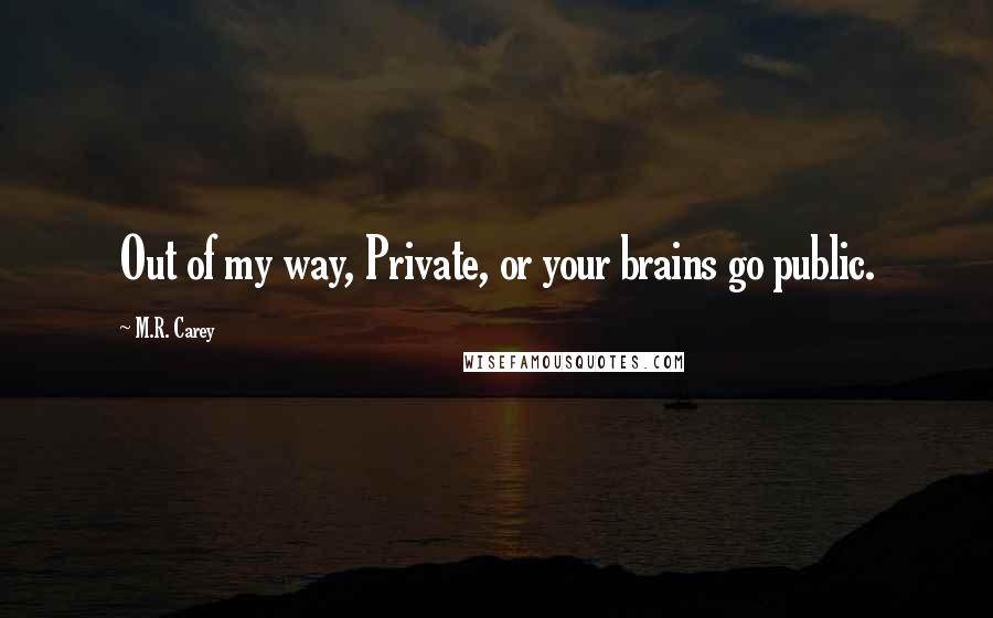 M.R. Carey quotes: Out of my way, Private, or your brains go public.