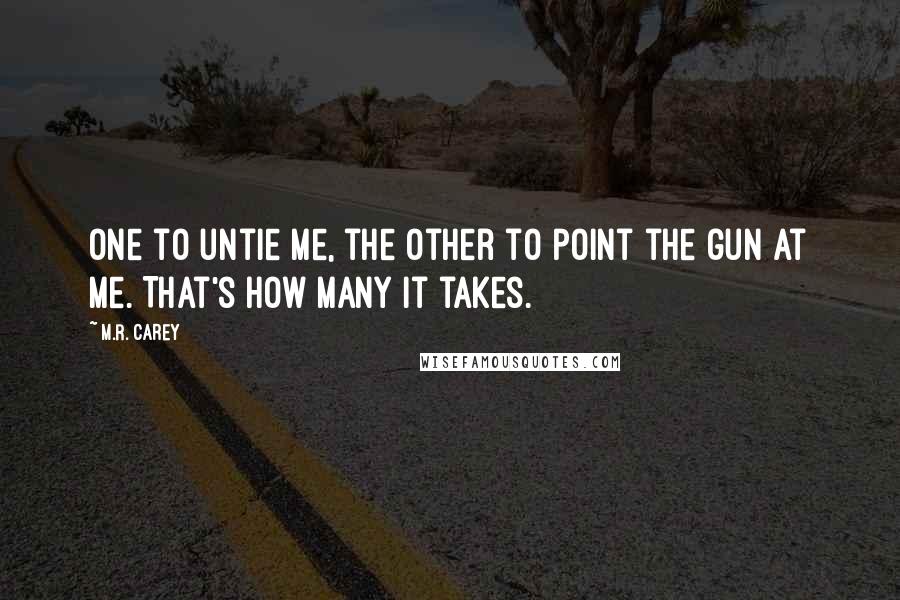 M.R. Carey quotes: One to untie me, the other to point the gun at me. That's how many it takes.