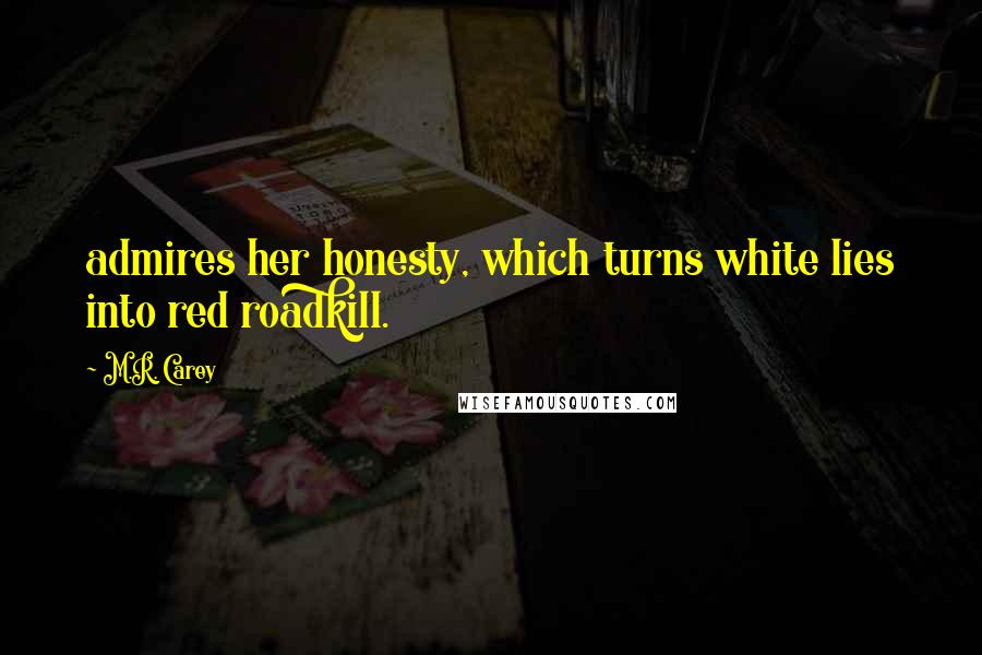 M.R. Carey quotes: admires her honesty, which turns white lies into red roadkill.