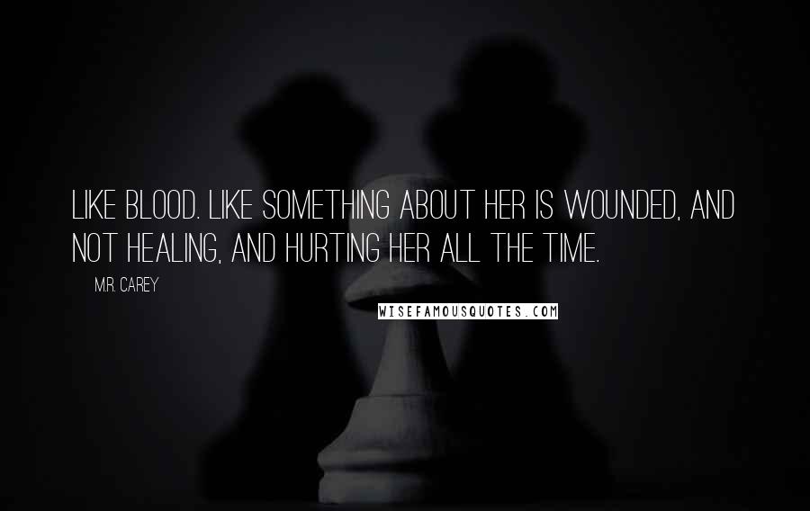 M.R. Carey quotes: Like blood. Like something about her is wounded, and not healing, and hurting her all the time.