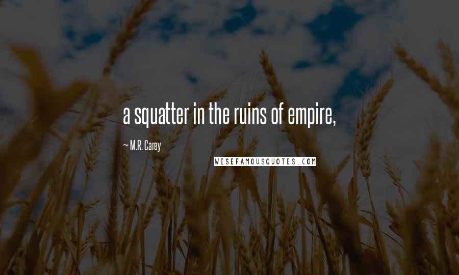 M.R. Carey quotes: a squatter in the ruins of empire,