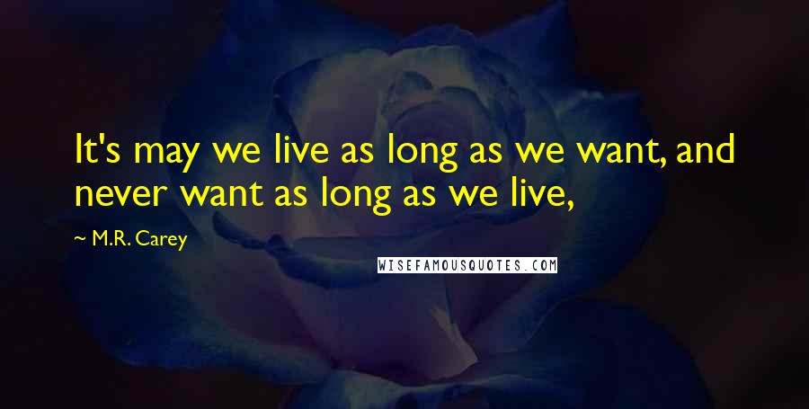 M.R. Carey quotes: It's may we live as long as we want, and never want as long as we live,