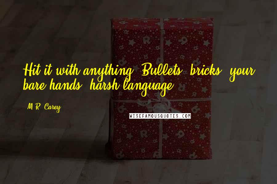 M.R. Carey quotes: Hit it with anything. Bullets, bricks, your bare hands, harsh language.