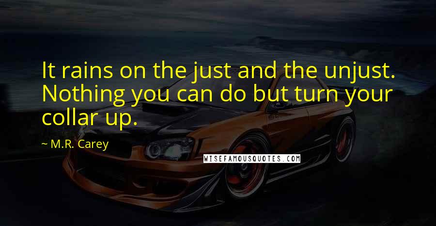 M.R. Carey quotes: It rains on the just and the unjust. Nothing you can do but turn your collar up.