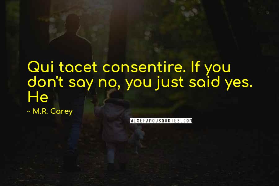 M.R. Carey quotes: Qui tacet consentire. If you don't say no, you just said yes. He