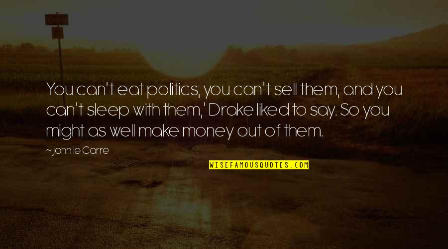 M R Drake Quotes By John Le Carre: You can't eat politics, you can't sell them,