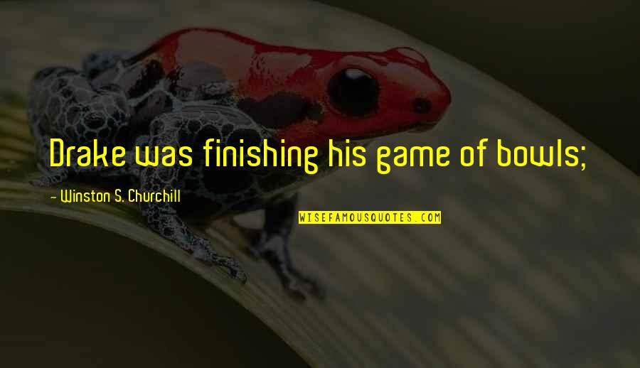 M R Drake Quotes By Winston S. Churchill: Drake was finishing his game of bowls;