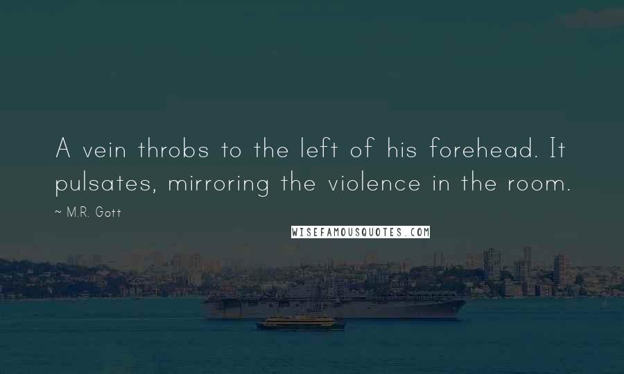 M.R. Gott quotes: A vein throbs to the left of his forehead. It pulsates, mirroring the violence in the room.