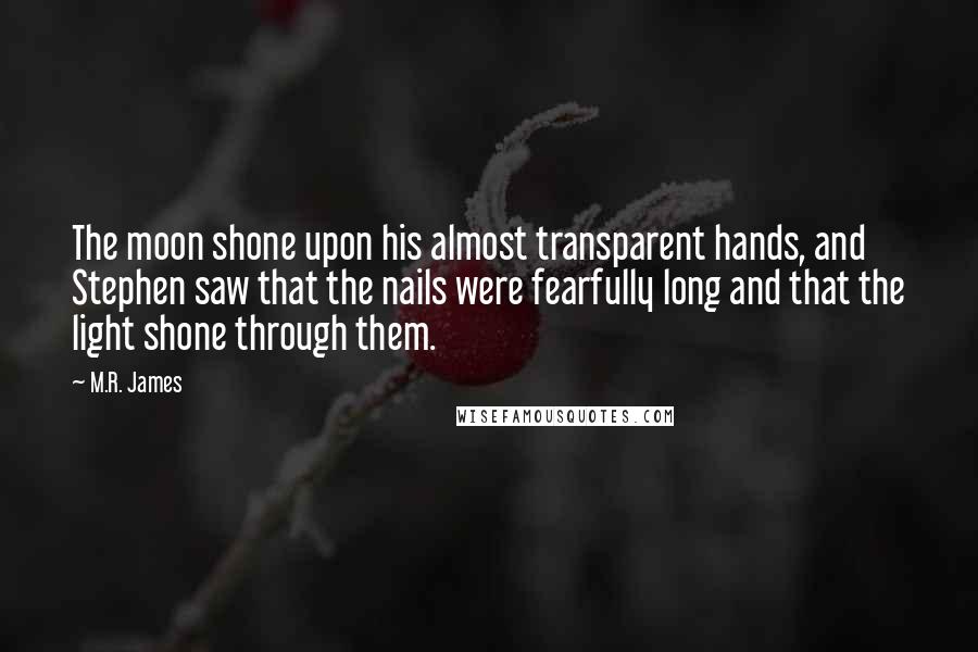 M.R. James quotes: The moon shone upon his almost transparent hands, and Stephen saw that the nails were fearfully long and that the light shone through them.