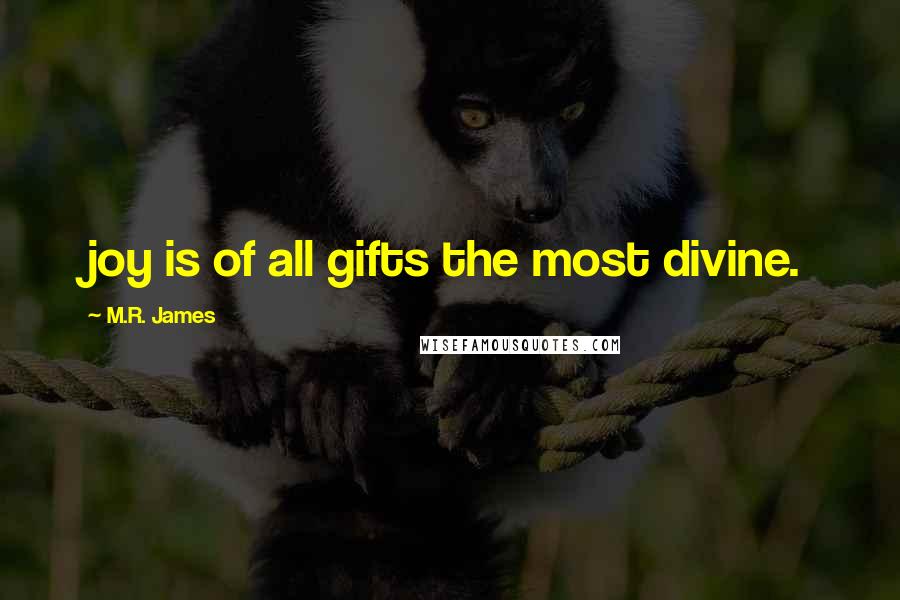 M.R. James quotes: joy is of all gifts the most divine.