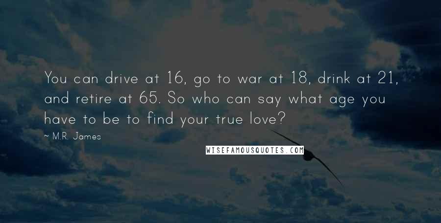 M.R. James quotes: You can drive at 16, go to war at 18, drink at 21, and retire at 65. So who can say what age you have to be to find your