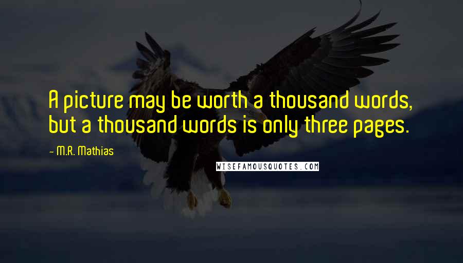 M.R. Mathias quotes: A picture may be worth a thousand words, but a thousand words is only three pages.