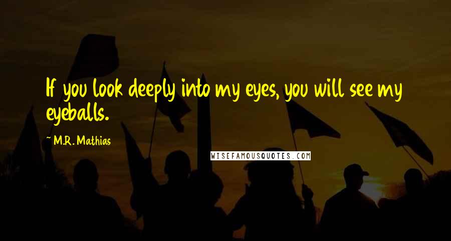 M.R. Mathias quotes: If you look deeply into my eyes, you will see my eyeballs.