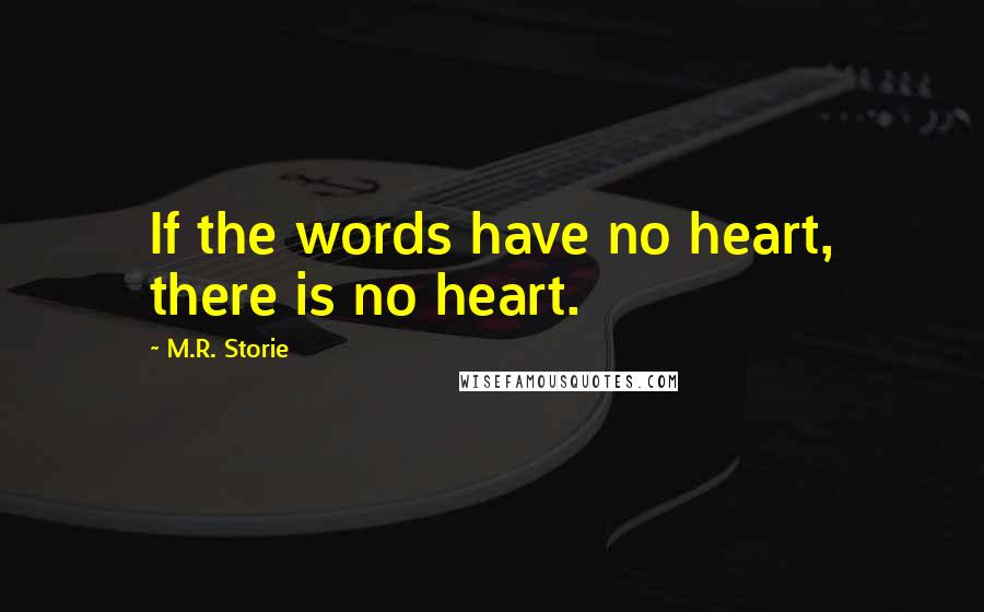 M.R. Storie quotes: If the words have no heart, there is no heart.