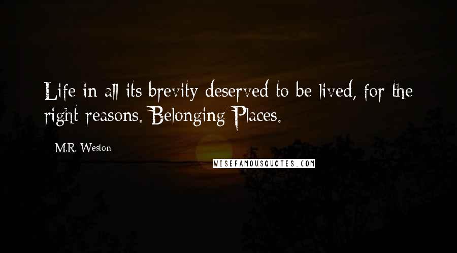 M.R. Weston quotes: Life in all its brevity deserved to be lived, for the right reasons. Belonging Places.