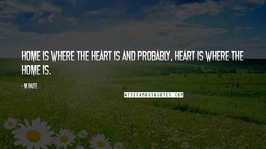 M.ralte quotes: Home is where the heart is and probably, heart is where the home is. M.ralte quotes: Home is where the heart is and probably, heart is where the home is.