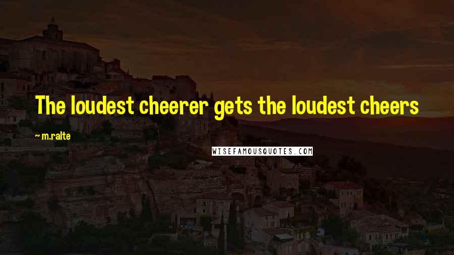 M.ralte quotes: The loudest cheerer gets the loudest cheers M.ralte quotes: The loudest cheerer gets the loudest cheers