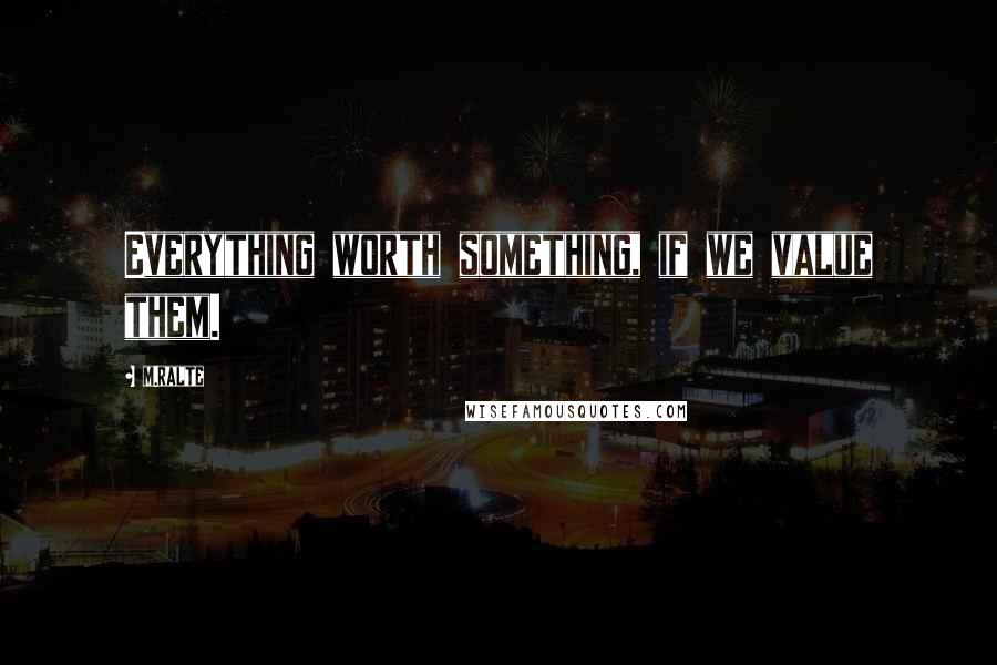 M.ralte quotes: Everything worth something, if we value them.