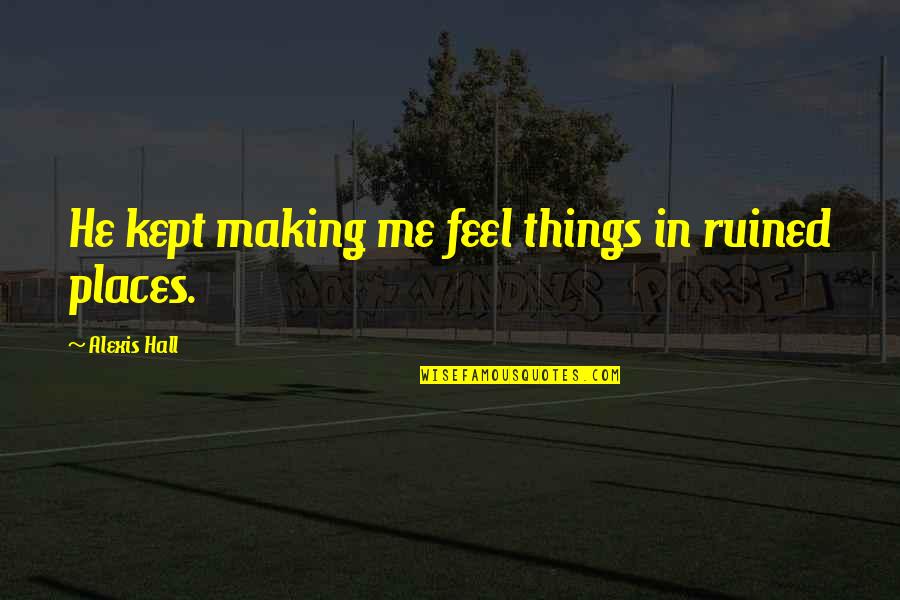 M Rges Pattan S Quotes By Alexis Hall: He kept making me feel things in ruined M Rges Pattan S Quotes By Alexis Hall: He kept making me feel things in ruined