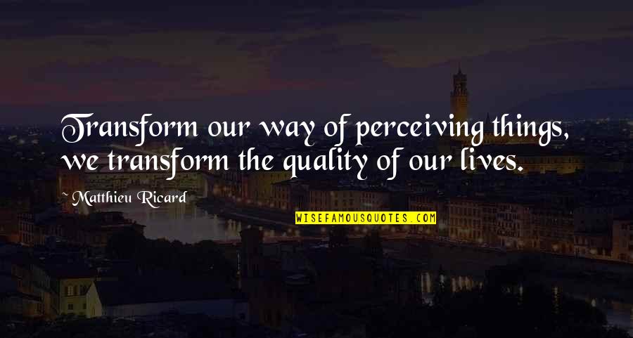 M Ricard Quotes By Matthieu Ricard: Transform our way of perceiving things, we transform