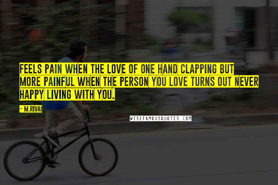 M.Rivai quotes: Feels pain when the love of one hand clapping but more painful when the person you love turns out never happy living with you.