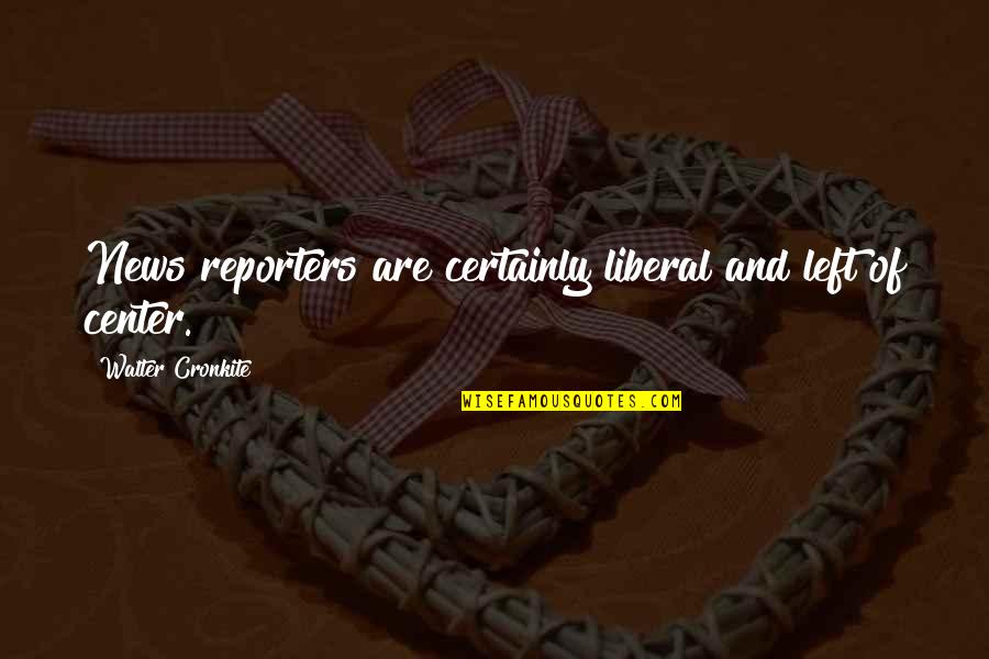 M Rkesskor Quotes By Walter Cronkite: News reporters are certainly liberal and left of