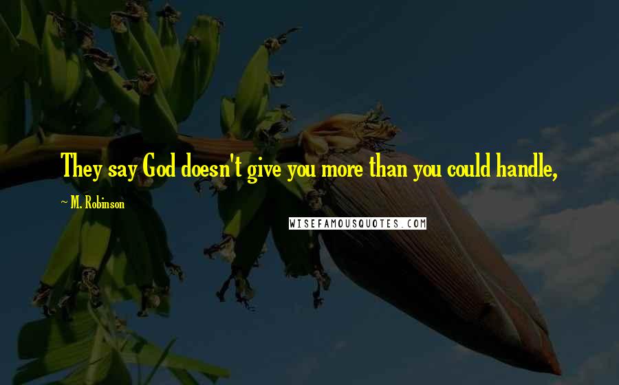 M. Robinson quotes: They say God doesn't give you more than you could handle,