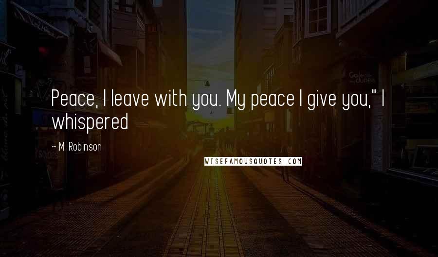 M. Robinson quotes: Peace, I leave with you. My peace I give you," I whispered