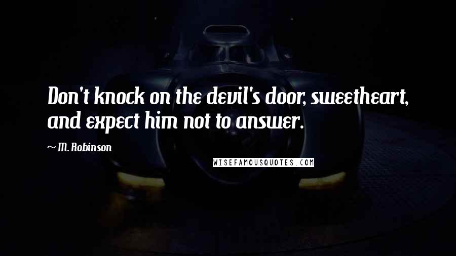 M. Robinson quotes: Don't knock on the devil's door, sweetheart, and expect him not to answer.