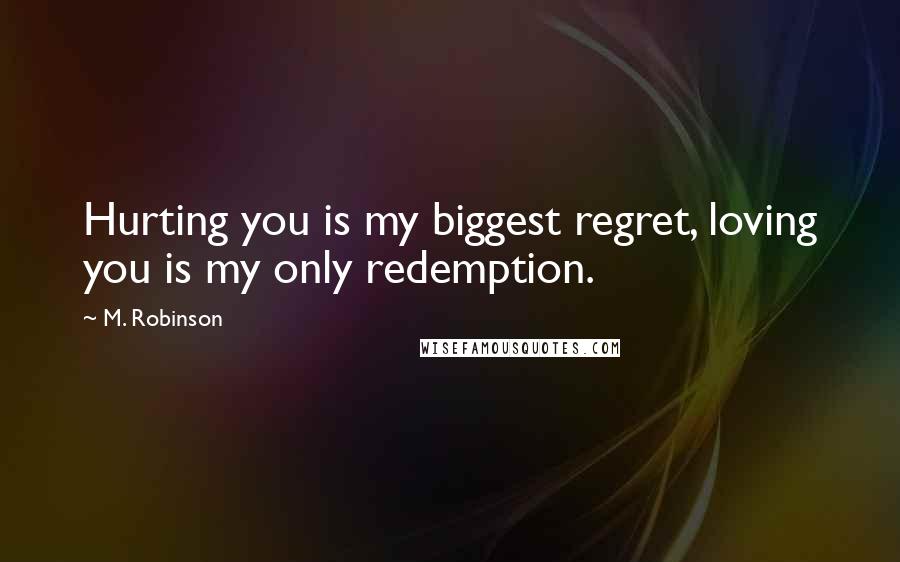 M. Robinson quotes: Hurting you is my biggest regret, loving you is my only redemption.