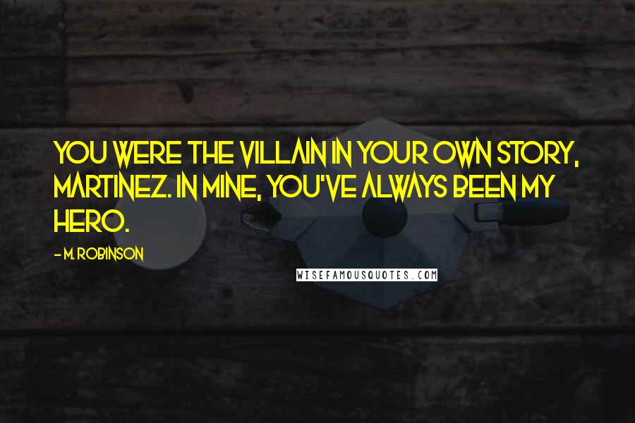 M. Robinson quotes: You were the villain in your own story, Martinez. In mine, you've always been my hero.