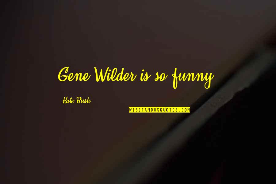 M Rois J T Kok Quotes By Kate Bush: Gene Wilder is so funny. M Rois J T Kok Quotes By Kate Bush: Gene Wilder is so funny.