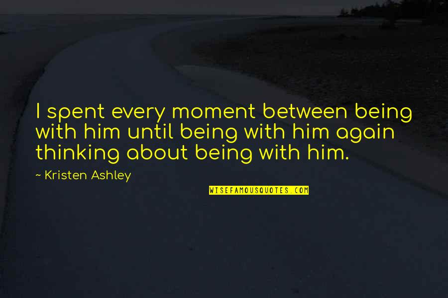 M Rois J T Kok Quotes By Kristen Ashley: I spent every moment between being with him M Rois J T Kok Quotes By Kristen Ashley: I spent every moment between being with him