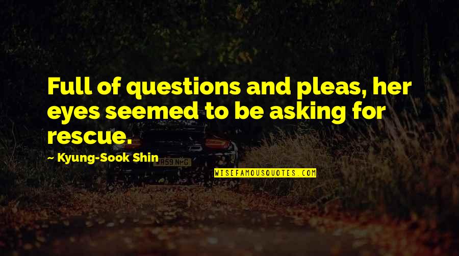 M Rois J T Kok Quotes By Kyung-Sook Shin: Full of questions and pleas, her eyes seemed M Rois J T Kok Quotes By Kyung-Sook Shin: Full of questions and pleas, her eyes seemed